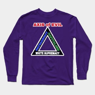 AXIS of EVIL White Supremacy - Patriarchy - Capitalism - Back Long Sleeve T-Shirt